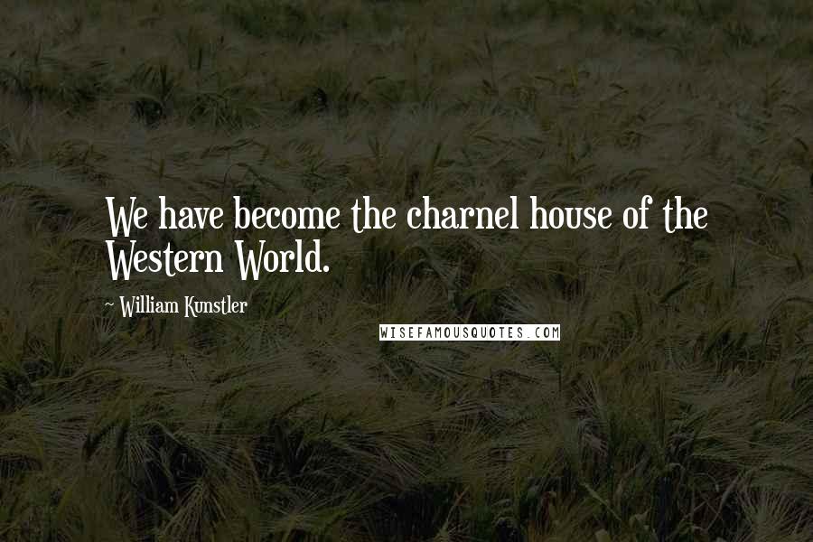 William Kunstler Quotes: We have become the charnel house of the Western World.