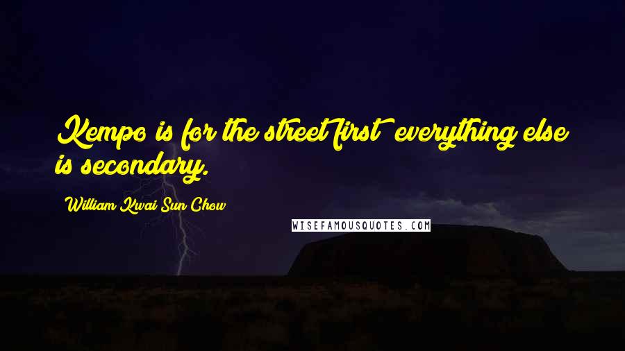 William Kwai Sun Chow Quotes: Kempo is for the street first; everything else is secondary.