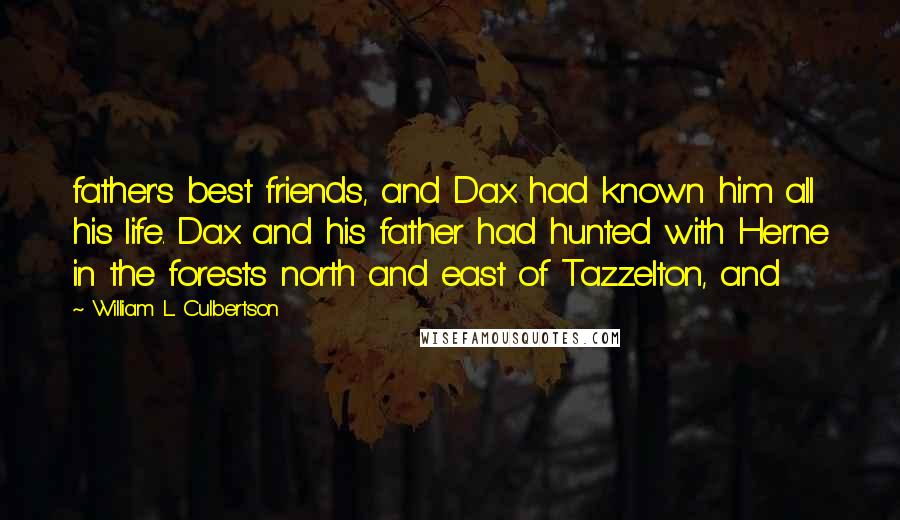 William L. Culbertson Quotes: father's best friends, and Dax had known him all his life. Dax and his father had hunted with Herne in the forests north and east of Tazzelton, and