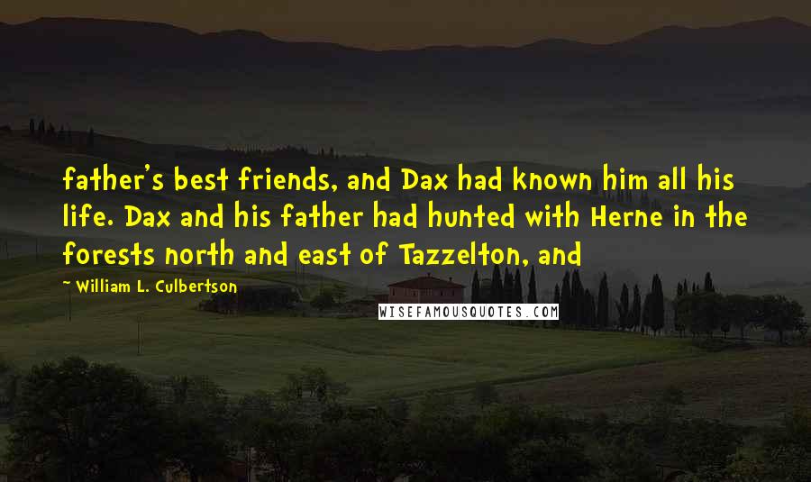 William L. Culbertson Quotes: father's best friends, and Dax had known him all his life. Dax and his father had hunted with Herne in the forests north and east of Tazzelton, and