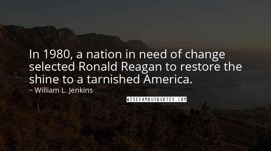 William L. Jenkins Quotes: In 1980, a nation in need of change selected Ronald Reagan to restore the shine to a tarnished America.