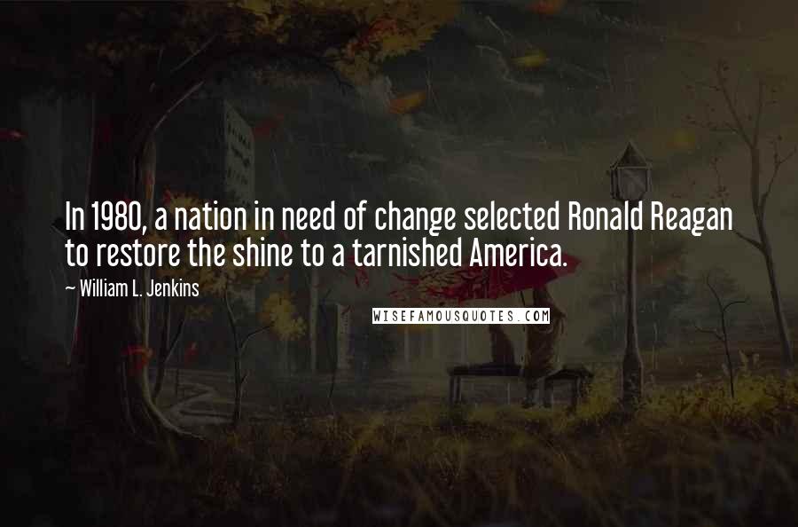 William L. Jenkins Quotes: In 1980, a nation in need of change selected Ronald Reagan to restore the shine to a tarnished America.