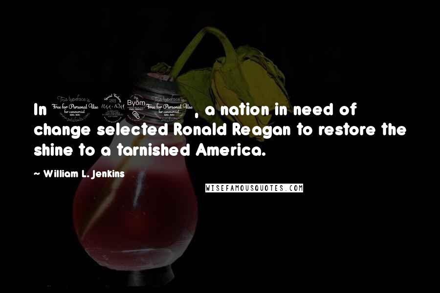 William L. Jenkins Quotes: In 1980, a nation in need of change selected Ronald Reagan to restore the shine to a tarnished America.