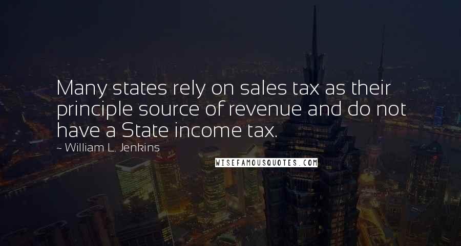 William L. Jenkins Quotes: Many states rely on sales tax as their principle source of revenue and do not have a State income tax.