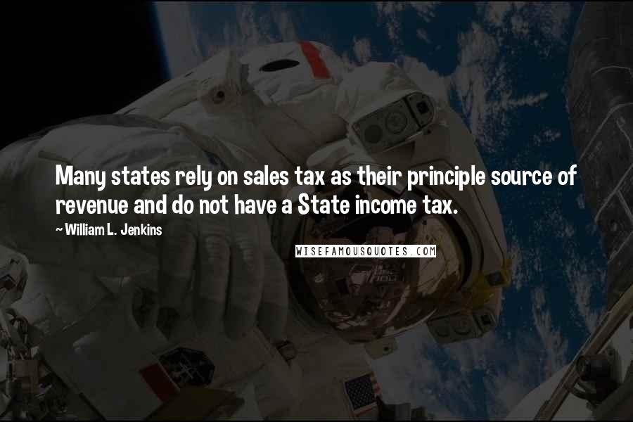 William L. Jenkins Quotes: Many states rely on sales tax as their principle source of revenue and do not have a State income tax.