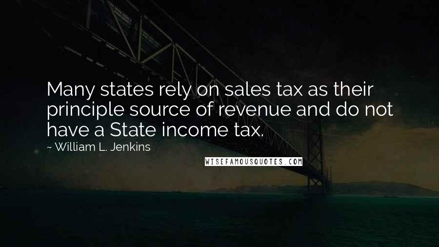 William L. Jenkins Quotes: Many states rely on sales tax as their principle source of revenue and do not have a State income tax.