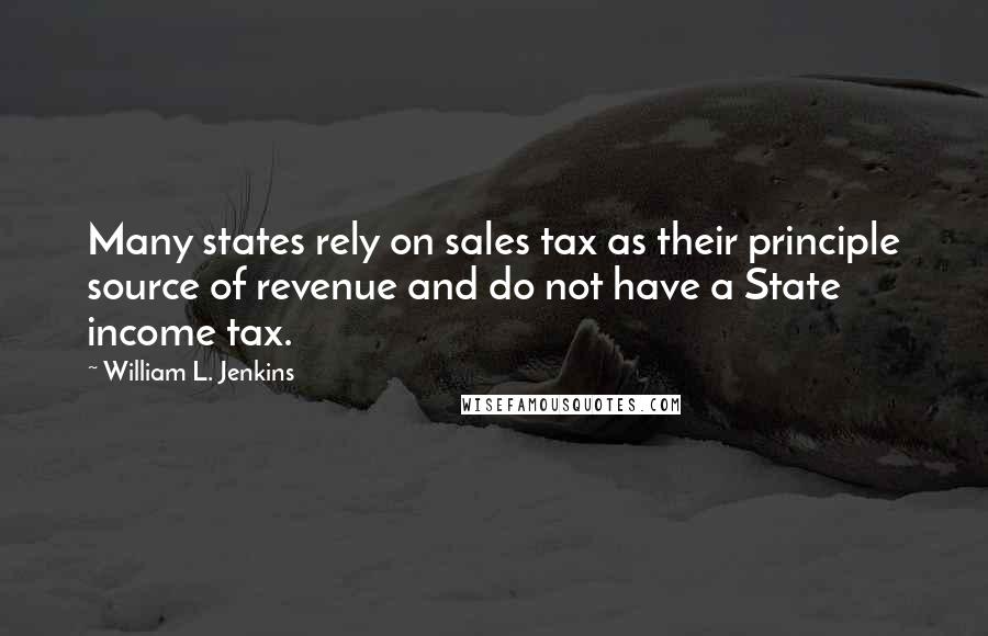 William L. Jenkins Quotes: Many states rely on sales tax as their principle source of revenue and do not have a State income tax.