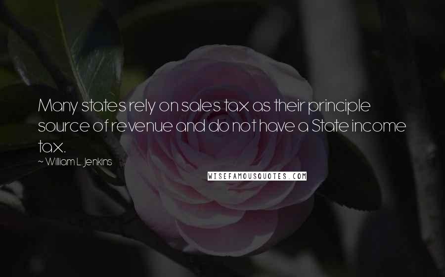 William L. Jenkins Quotes: Many states rely on sales tax as their principle source of revenue and do not have a State income tax.