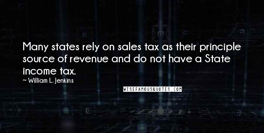William L. Jenkins Quotes: Many states rely on sales tax as their principle source of revenue and do not have a State income tax.