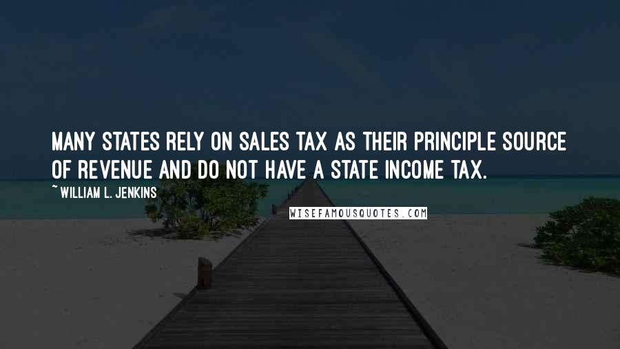 William L. Jenkins Quotes: Many states rely on sales tax as their principle source of revenue and do not have a State income tax.