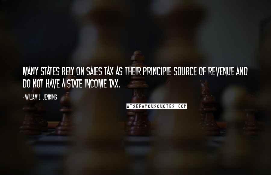 William L. Jenkins Quotes: Many states rely on sales tax as their principle source of revenue and do not have a State income tax.