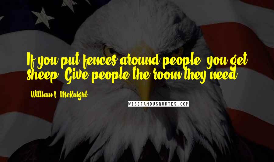 William L. McKnight Quotes: If you put fences around people, you get sheep. Give people the room they need.