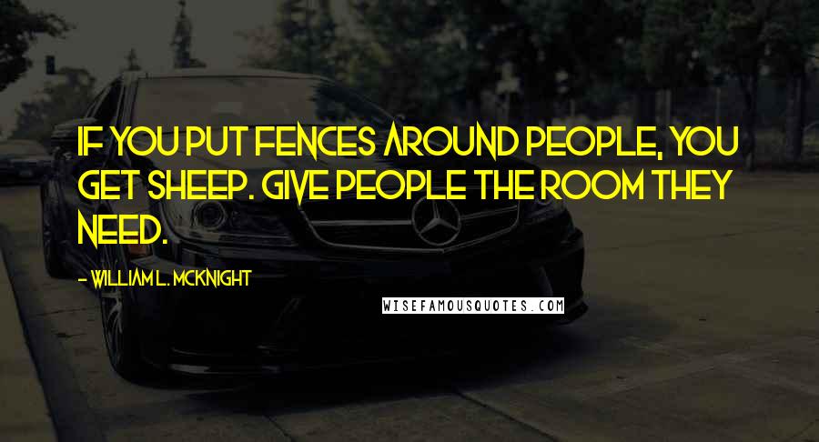 William L. McKnight Quotes: If you put fences around people, you get sheep. Give people the room they need.