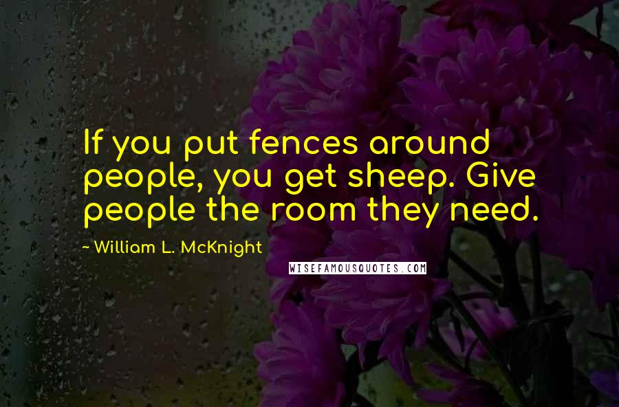 William L. McKnight Quotes: If you put fences around people, you get sheep. Give people the room they need.