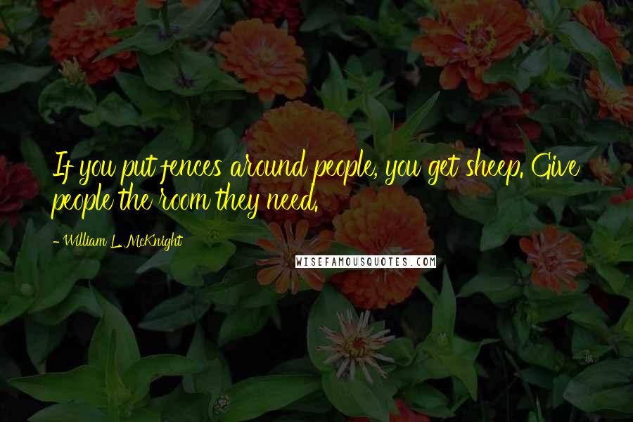 William L. McKnight Quotes: If you put fences around people, you get sheep. Give people the room they need.