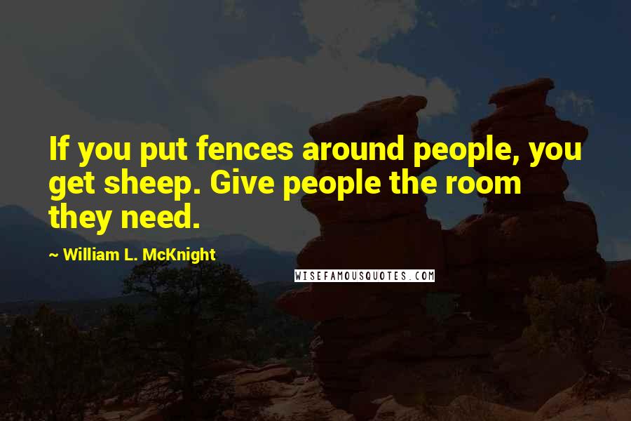 William L. McKnight Quotes: If you put fences around people, you get sheep. Give people the room they need.