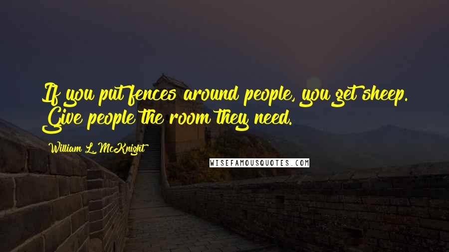 William L. McKnight Quotes: If you put fences around people, you get sheep. Give people the room they need.