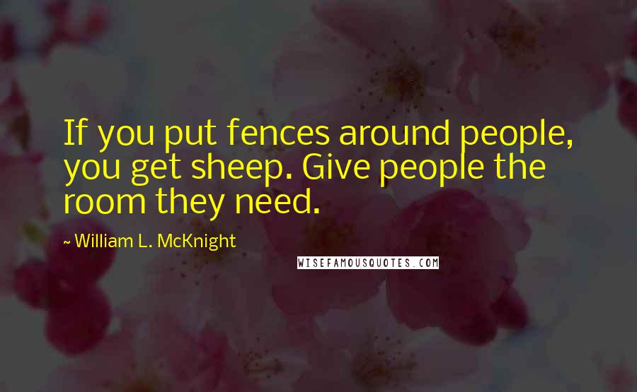 William L. McKnight Quotes: If you put fences around people, you get sheep. Give people the room they need.