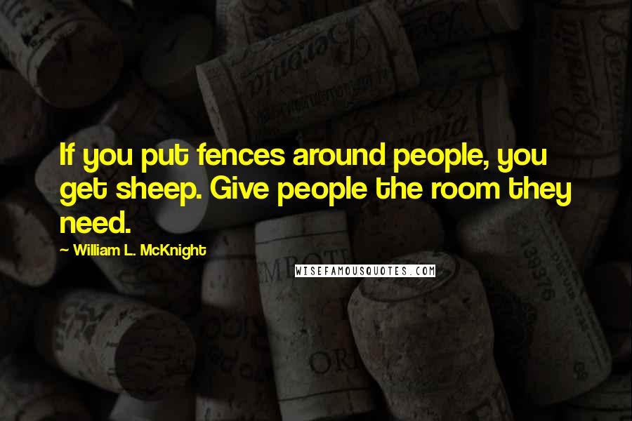 William L. McKnight Quotes: If you put fences around people, you get sheep. Give people the room they need.