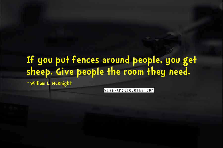 William L. McKnight Quotes: If you put fences around people, you get sheep. Give people the room they need.