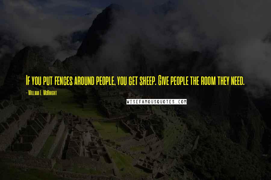 William L. McKnight Quotes: If you put fences around people, you get sheep. Give people the room they need.