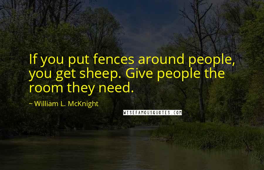 William L. McKnight Quotes: If you put fences around people, you get sheep. Give people the room they need.