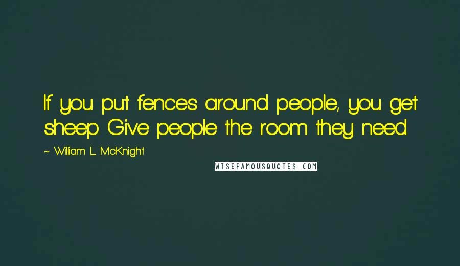 William L. McKnight Quotes: If you put fences around people, you get sheep. Give people the room they need.