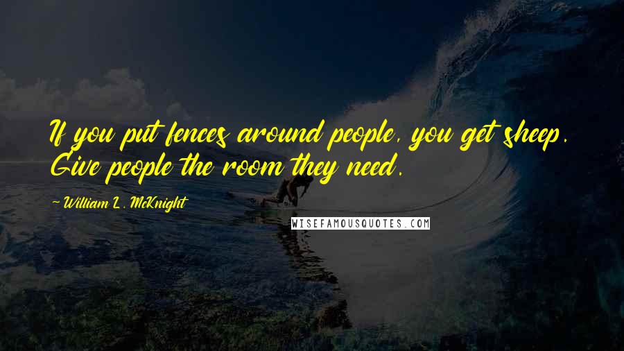 William L. McKnight Quotes: If you put fences around people, you get sheep. Give people the room they need.