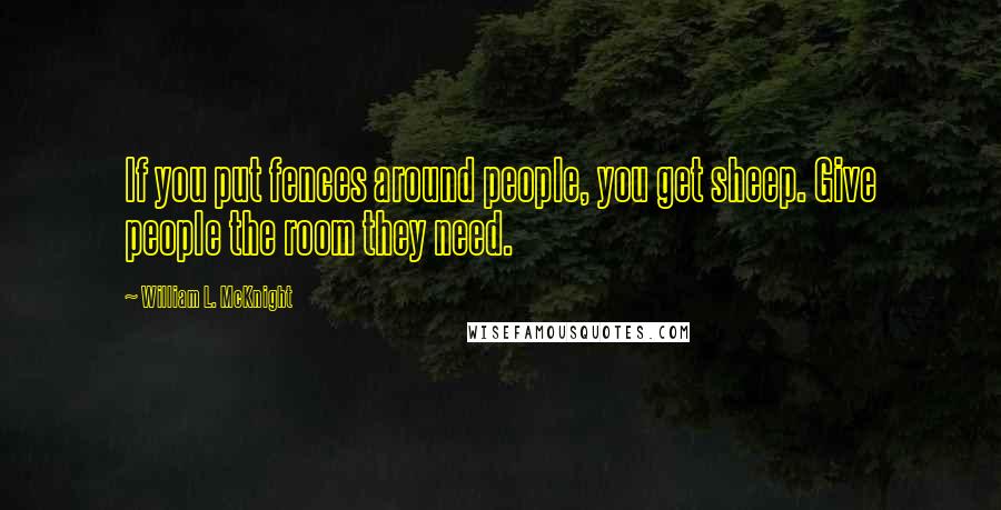 William L. McKnight Quotes: If you put fences around people, you get sheep. Give people the room they need.