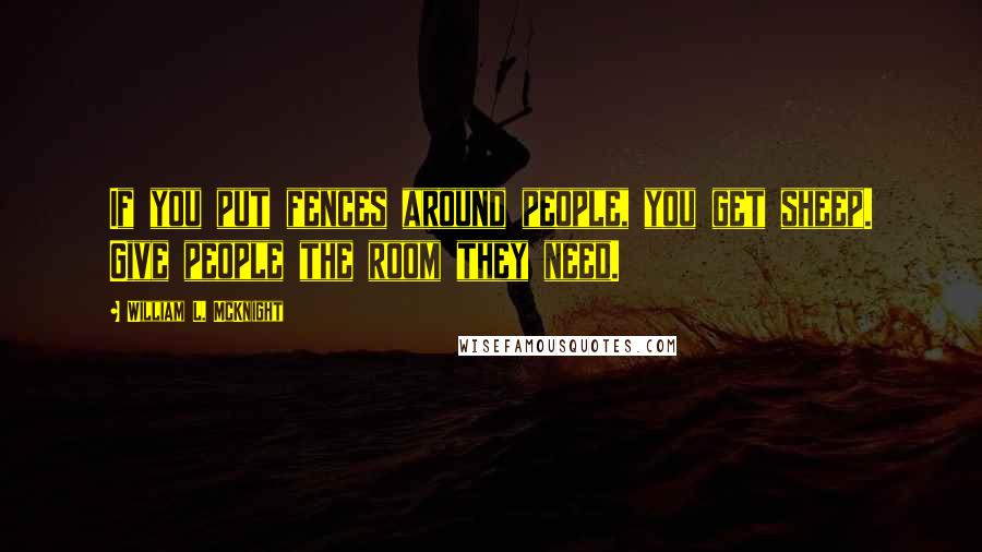 William L. McKnight Quotes: If you put fences around people, you get sheep. Give people the room they need.