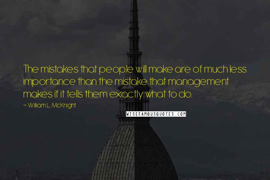 William L. McKnight Quotes: The mistakes that people will make are of much less importance than the mistake that management makes if it tells them exactly what to do.