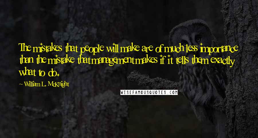 William L. McKnight Quotes: The mistakes that people will make are of much less importance than the mistake that management makes if it tells them exactly what to do.