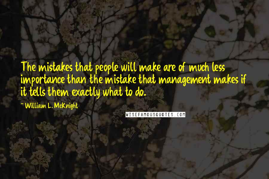 William L. McKnight Quotes: The mistakes that people will make are of much less importance than the mistake that management makes if it tells them exactly what to do.