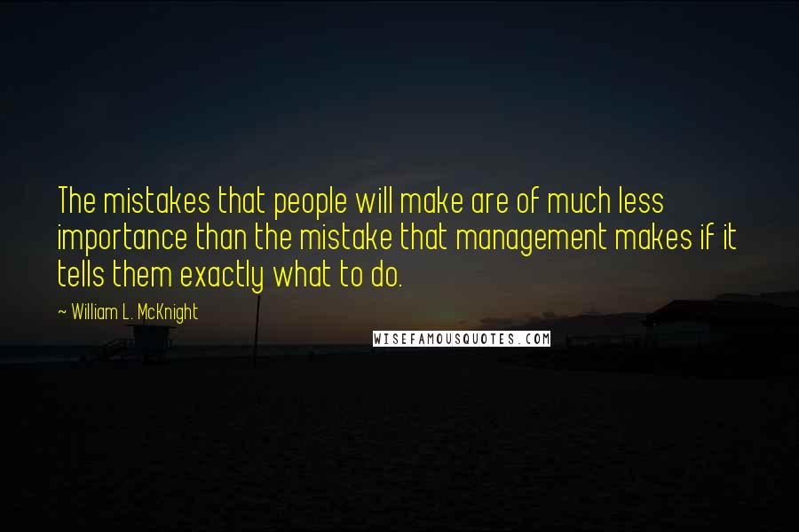 William L. McKnight Quotes: The mistakes that people will make are of much less importance than the mistake that management makes if it tells them exactly what to do.