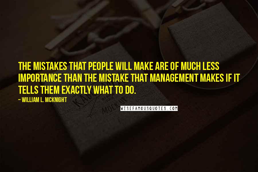William L. McKnight Quotes: The mistakes that people will make are of much less importance than the mistake that management makes if it tells them exactly what to do.