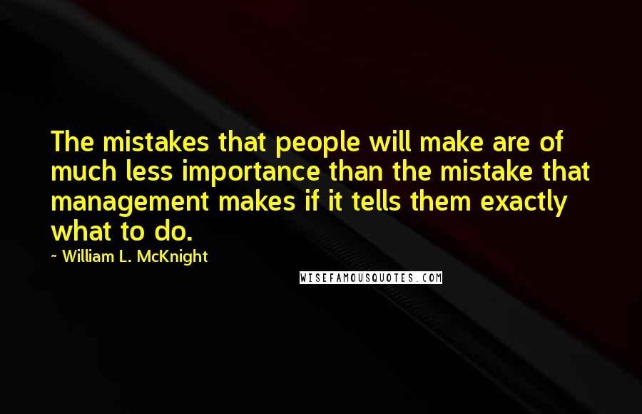 William L. McKnight Quotes: The mistakes that people will make are of much less importance than the mistake that management makes if it tells them exactly what to do.