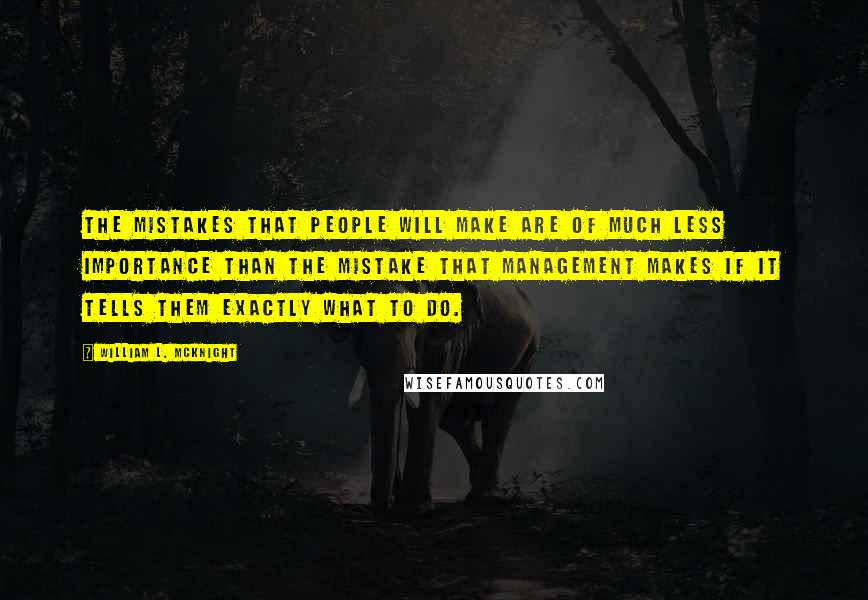 William L. McKnight Quotes: The mistakes that people will make are of much less importance than the mistake that management makes if it tells them exactly what to do.