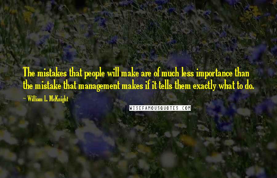 William L. McKnight Quotes: The mistakes that people will make are of much less importance than the mistake that management makes if it tells them exactly what to do.