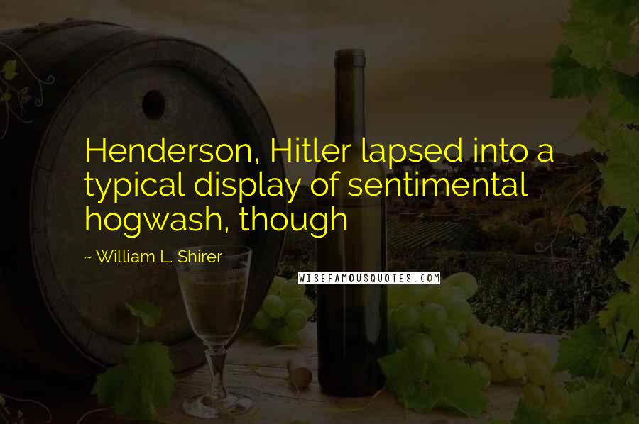 William L. Shirer Quotes: Henderson, Hitler lapsed into a typical display of sentimental hogwash, though