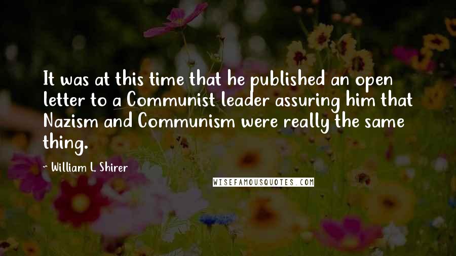 William L. Shirer Quotes: It was at this time that he published an open letter to a Communist leader assuring him that Nazism and Communism were really the same thing.