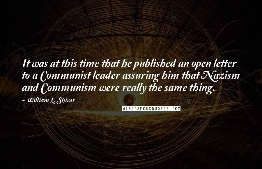 William L. Shirer Quotes: It was at this time that he published an open letter to a Communist leader assuring him that Nazism and Communism were really the same thing.