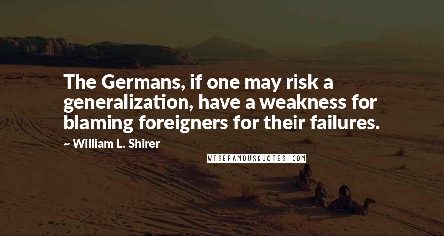 William L. Shirer Quotes: The Germans, if one may risk a generalization, have a weakness for blaming foreigners for their failures.