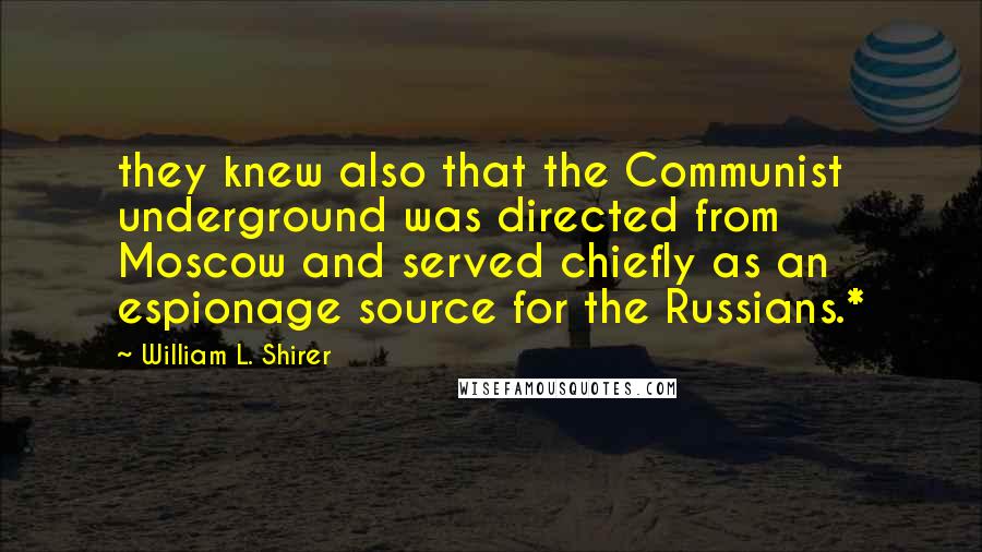 William L. Shirer Quotes: they knew also that the Communist underground was directed from Moscow and served chiefly as an espionage source for the Russians.*