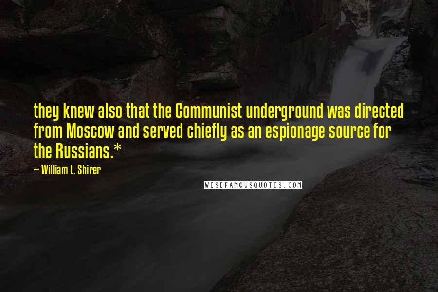 William L. Shirer Quotes: they knew also that the Communist underground was directed from Moscow and served chiefly as an espionage source for the Russians.*