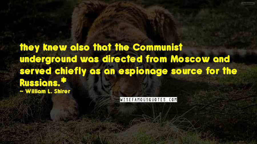 William L. Shirer Quotes: they knew also that the Communist underground was directed from Moscow and served chiefly as an espionage source for the Russians.*