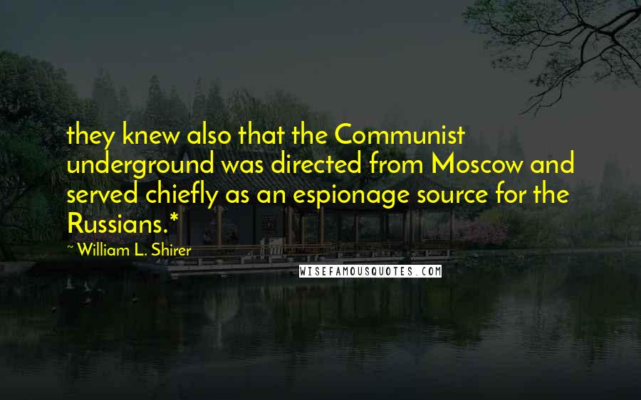 William L. Shirer Quotes: they knew also that the Communist underground was directed from Moscow and served chiefly as an espionage source for the Russians.*