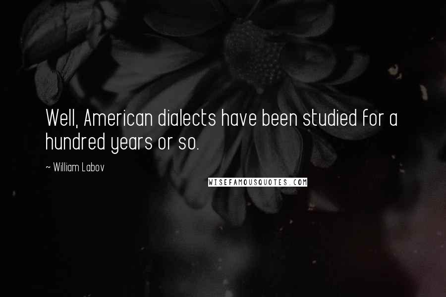 William Labov Quotes: Well, American dialects have been studied for a hundred years or so.