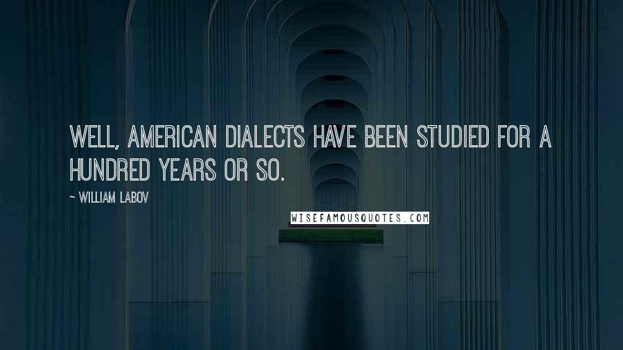 William Labov Quotes: Well, American dialects have been studied for a hundred years or so.
