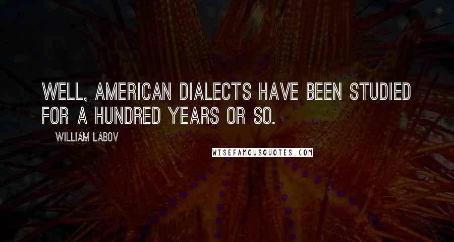 William Labov Quotes: Well, American dialects have been studied for a hundred years or so.
