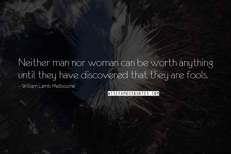 William Lamb Melbourne Quotes: Neither man nor woman can be worth anything until they have discovered that they are fools.